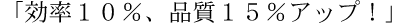 効率10％、品質15％アップ！